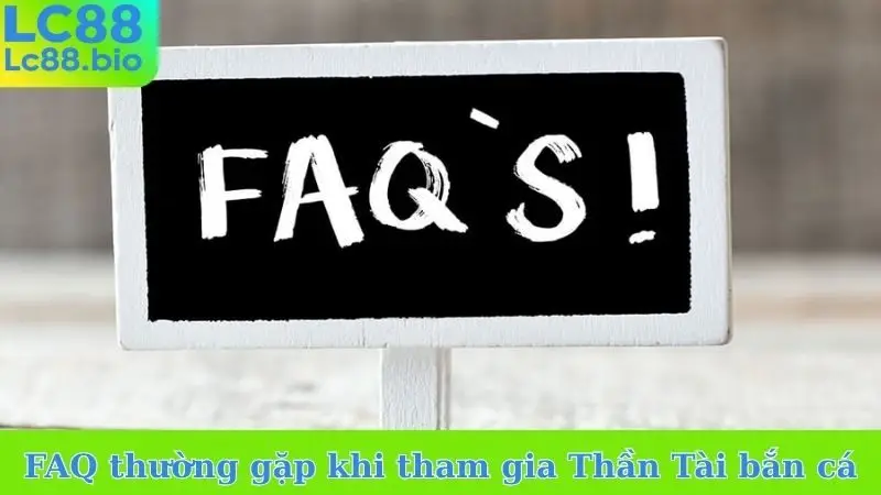 FAQ thường gặp khi tham gia Thần Tài bắn cá