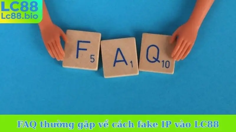 FAQ thường gặp về cách fake IP vào LC88