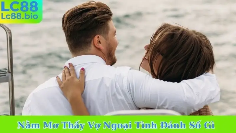 Nằm Mơ Thấy Vợ Ngoại Tình Đánh Số Gì