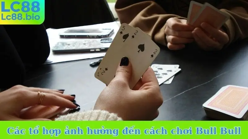 Các tổ hợp ảnh hưởng đến cách chơi bài Bull Bull